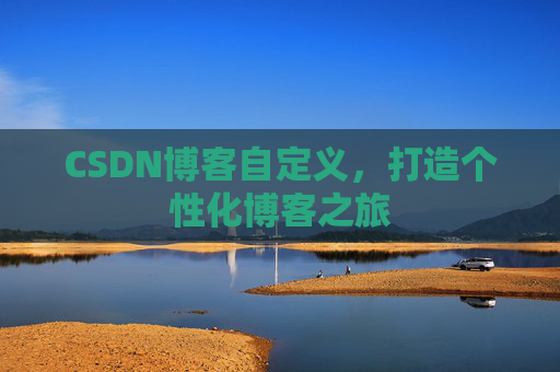 CSDN博客自定义,打造个性化博客之旅