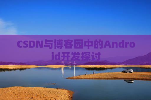 CSDN与博客园中的Android开发探讨